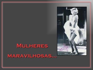 Mulheres maravilhosas... 