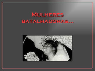 Mulheres batalhadoras... 