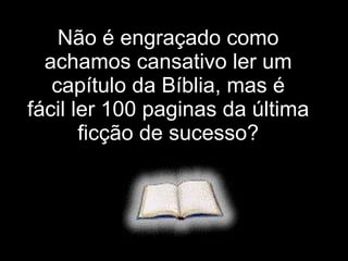 Não é engraçado como achamos cansativo ler um capítulo da Bíblia, mas é fácil ler 100 paginas da última ficção de sucesso? 
