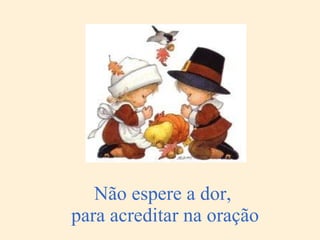 Não espere a dor,  para acreditar na oração 