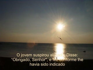 O jovem suspirou aliviado. Disse: “Obrigado, Senhor", e fez conforme lhe havia sido indicado 