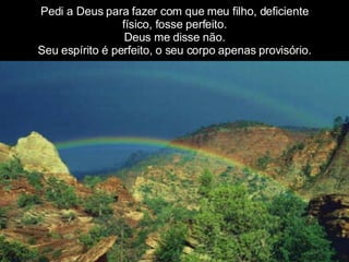 Pedi a Deus para fazer com que meu filho, deficiente físico, fosse perfeito. Deus me disse não. Seu espírito é perfeito, o seu corpo apenas provisório. 