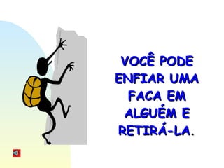 VOCÊ PODE ENFIAR UMA FACA EM ALGUÉM E RETIRÁ-LA . 