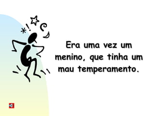 Era uma vez um menino, que tinha um mau temperamento. 