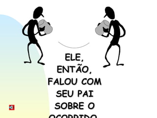 ELE, ENTÃO, FALOU COM SEU PAI SOBRE O OCORRIDO. 