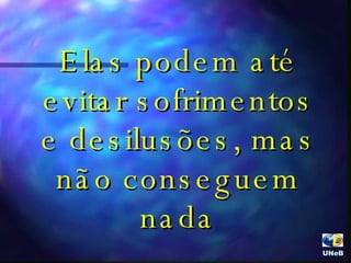 Elas podem até evitar sofrimentos e desilusões, mas não conseguem nada UNeB  