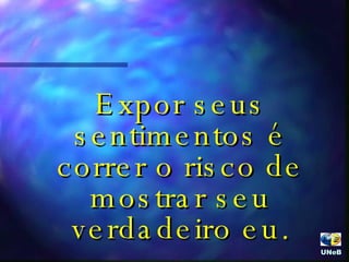 Expor seus sentimentos é correr o risco de mostrar seu verdadeiro eu. UNeB  