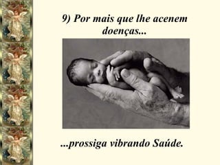 9) Por mais que lhe acenem doenças... ...prossiga vibrando Saúde. 