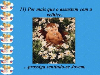 11) Por mais que o assustem com a velhice... ...prossiga sentindo-se Jovem. 