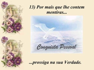 13) Por mais que lhe contem mentiras... ...prossiga na sua Verdade. 