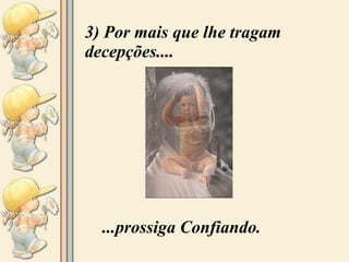 3) Por mais que lhe tragam decepções.... ...prossiga Confiando. 