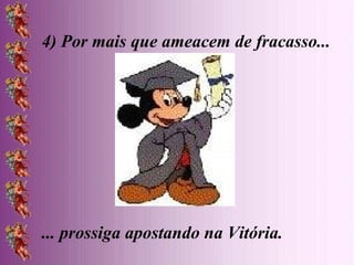 4) Por mais que ameacem de fracasso... ... prossiga apostando na Vitória. 