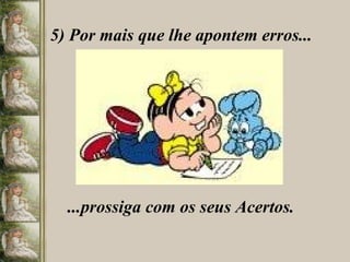 5) Por mais que lhe apontem erros... ...prossiga com os seus Acertos. 