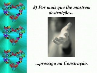 8) Por mais que lhe mostrem destruições... ...prossiga na Construção. 