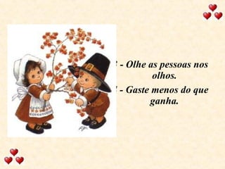 3 - Olhe as pessoas nos olhos. 4 - Gaste menos do que ganha. 