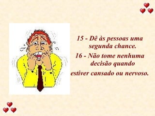 15 - Dê às pessoas uma segunda chance. 16 - Não tome nenhuma decisão quando estiver cansado ou nervoso. 