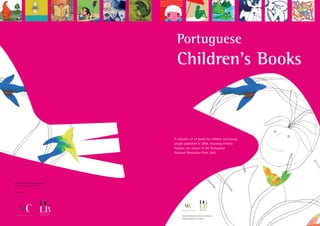 Portuguese
                                               Children’s Books



                                              A selection of 14 books for children and young
                                              people published in 2008, featuring Cristina
                                              Valadas, the winner of the Portuguese
                                              National Illustration Prize 2007.




General Directorate for Books and Libraries
Portuguese Ministry of Culture


www.dglb.pt




                                                   General Directorate for Books and Libraries
                                                   Portuguese Ministry of Culture
 