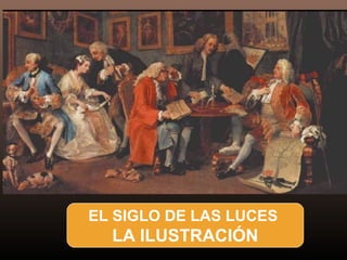 EL SIGLO DE LAS LUCES
LA ILUSTRACIÓN
 