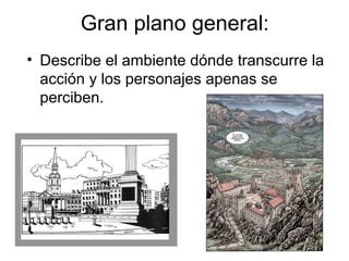 Gran plano general:
• Describe el ambiente dónde transcurre la
acción y los personajes apenas se
perciben.
 