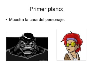 Primer plano:
• Muestra la cara del personaje.
 