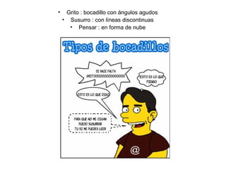 • Grito : bocadillo con ángulos agudos
• Susurro : con líneas discontinuas
• Pensar : en forma de nube
 