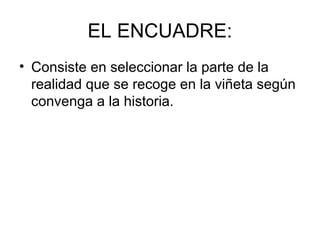 EL ENCUADRE:
• Consiste en seleccionar la parte de la
realidad que se recoge en la viñeta según
convenga a la historia.
 
