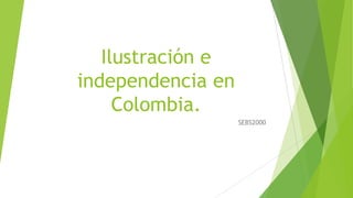 Ilustración e
independencia en
Colombia.
SEBS2000

 