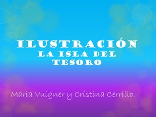 Ilustración
       La isla del
         tesoro



Maria Vuigner y Cristina Cerrillo
 
