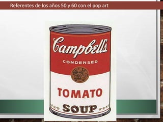 Referentes de los años 50 y 60 con el pop art
 