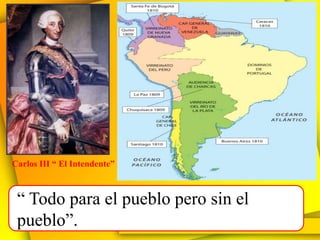 Carlos III “ El Intendente”



 “ Todo para el pueblo pero sin el
 pueblo”.
 