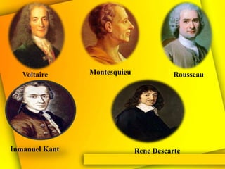 Voltaire     Montesquieu              Rousseau




Inmanuel Kant                 Rene Descarte
 