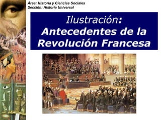 Área: Historia y Ciencias Sociales
Sección: Historia Universal
Ilustración:
Antecedentes de la
Revolución Francesa
 