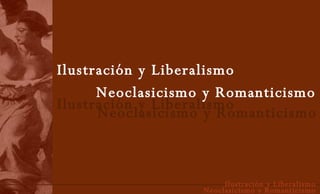 Neoclasicismo y Romanticismo Ilustración y Liberalismo Ilustración y Liberalismo Neoclasicismo y Romanticismo 
