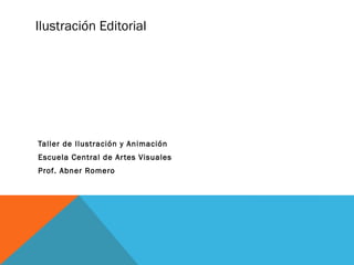 Ilustración Editorial
Taller de Ilustración y Animación
Escuela Central de Artes Visuales
Prof. Abner Romero
 