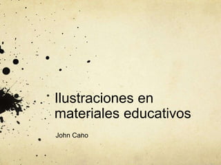 Ilustraciones en
materiales educativos
John Cano
 