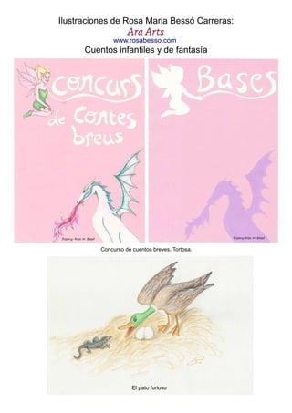 Ilustraciones de Rosa Maria Bessó Carreras:
Ara Arts
Cuentos infantiles y de fantasía
Concurso de cuentos breves, Tortosa.
El pato furioso
www.rosabesso.com
 
