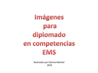 Imágenes  para  diplomado  en competencias EMS Realizadas por Patricia Montiel 2010 