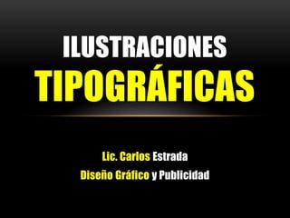 Lic. Carlos Estrada
Diseño Gráfico y Publicidad
ILUSTRACIONES
TIPOGRÁFICAS
 