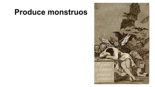Produce monstruos
 