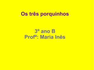 Os três porquinhos


     3º ano B
 Profª: Maria Inês
 