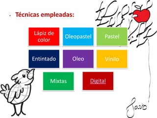 • Técnicas empleadas:
Lápiz de
color
Oleopastel Pastel
Entintado Oleo Vinilo
Mixtas Digital
 