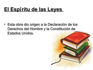 El Espí ritu de las Leyes

• Esta obra dio origen a la Declaración de los
  Derechos del Hombre y la Constitución de
  Estados Unidos.
 