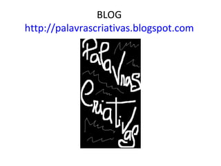 BLOG  http://palavrascriativas.blogspot.com   