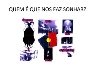 QUEM É QUE NOS FAZ SONHAR? 