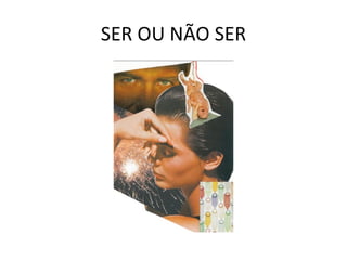 SER OU NÃO SER 