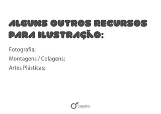 ALGUNS OUTROS RECURSOS
PARA ILUSTRAção:
Fotografia;
Montagens / Colagens;
Artes Plásticas;
 