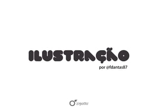 Ilustração
      por @fdantas87
 