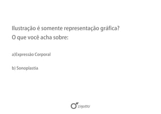 Ilustração é somente representação gráfica?
O que você acha sobre:


a)Expressão Corporal


b) Sonoplastia
 