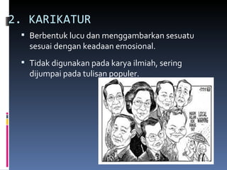 2. KARIKATUR
  Berbentuk lucu dan menggambarkan sesuatu
   sesuai dengan keadaan emosional.
  Tidak digunakan pada karya ilmiah, sering
   dijumpai pada tulisan populer.
 
