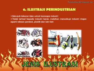 6. ILUSTRASI PERINDUSTRIAN
Merujuk lakaran idea untuk barangan industri
Tidak terhad kepada industri berat, malahan mencakupi industri ringan
seperti rekaan perabot, plastik dan lain-lain
 